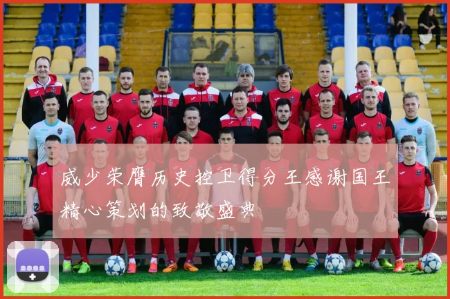 威少荣膺历史控卫得分王感谢国王精心策划的致敬盛典