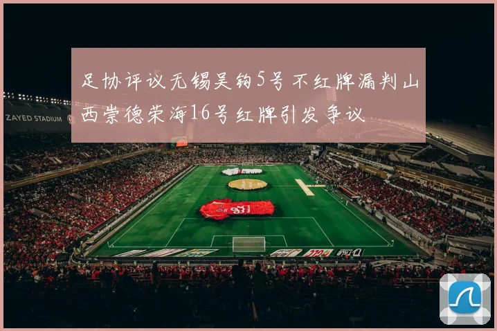 足协评议无锡吴钩5号不红牌漏判山西崇德荣海16号红牌引发争议
