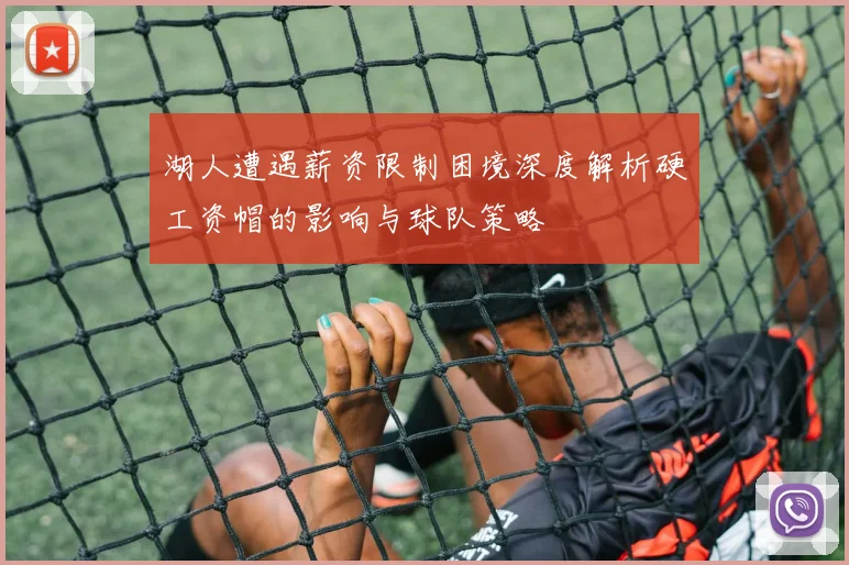 湖人遭遇薪资限制困境深度解析硬工资帽的影响与球队策略