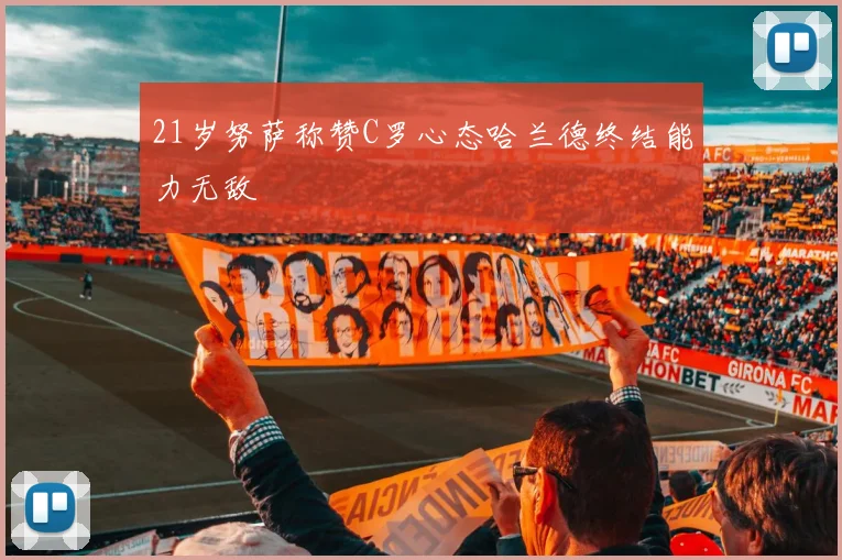 21岁努萨称赞C罗心态哈兰德终结能力无敌