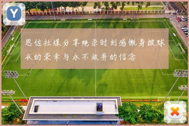 恩佐社媒分享绝杀时刻感慨身披球衣的荣幸与永不放弃的信念