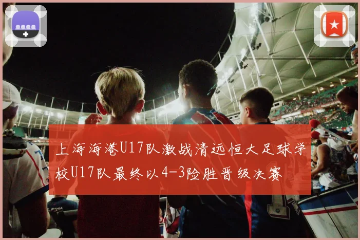 上海海港U17队激战清远恒大足球学校U17队最终以4-3险胜晋级决赛