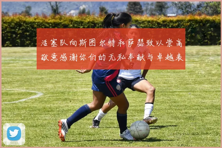 活塞队向斯图尔特和萨瑟致以崇高敬意感谢你们的无私奉献与卓越表现
